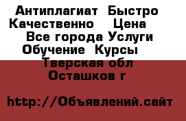 Антиплагиат. Быстро. Качественно. › Цена ­ 10 - Все города Услуги » Обучение. Курсы   . Тверская обл.,Осташков г.